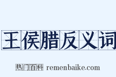 王侯腊反义词是什么意思的图片